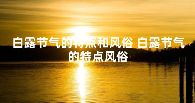 白露节气的特点和风俗 白露节气的特点风俗